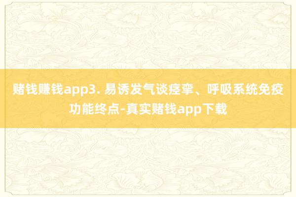 赌钱赚钱app3. 易诱发气谈痉挛、呼吸系统免疫功能终点-真实赌钱app下载