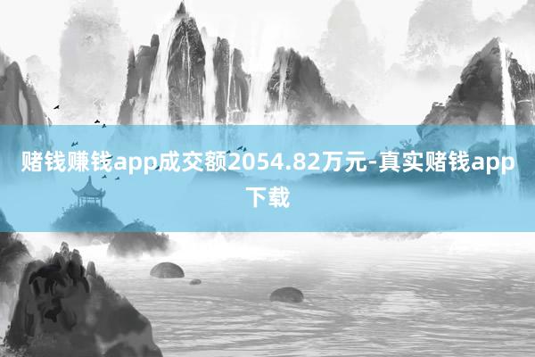赌钱赚钱app成交额2054.82万元-真实赌钱app下载