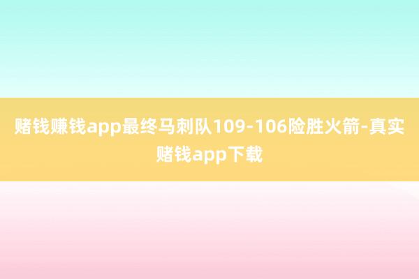 赌钱赚钱app最终马刺队109-106险胜火箭-真实赌钱app下载