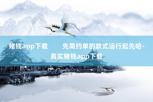 赌钱app下载        先简约单的款式运行起先哈-真实赌钱app下载