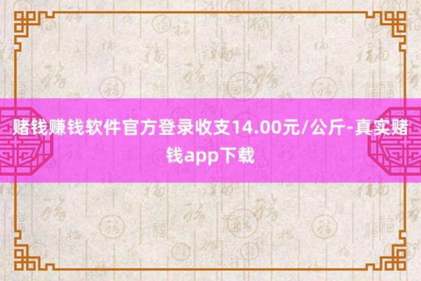 赌钱赚钱软件官方登录收支14.00元/公斤-真实赌钱app下载