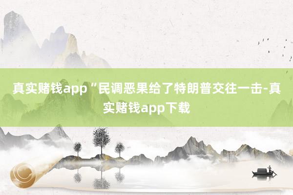 真实赌钱app　　“民调恶果给了特朗普交往一击-真实赌钱app下载