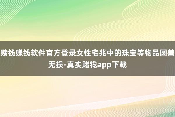 赌钱赚钱软件官方登录女性宅兆中的珠宝等物品圆善无损-真实赌钱app下载