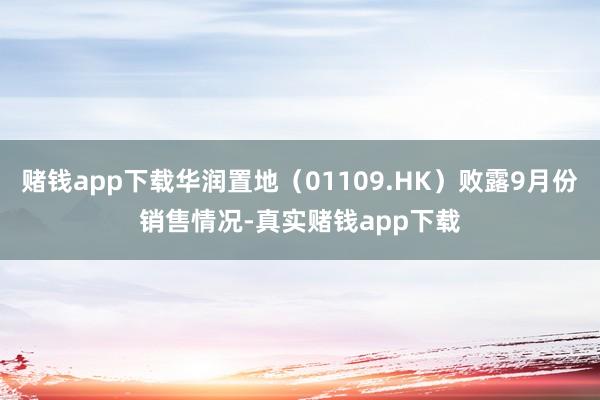 赌钱app下载华润置地（01109.HK）败露9月份销售情况-真实赌钱app下载
