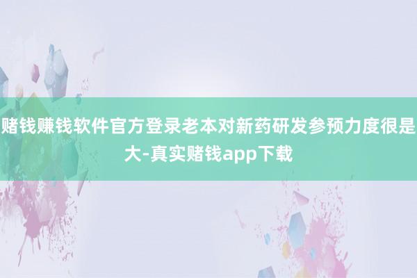 赌钱赚钱软件官方登录老本对新药研发参预力度很是大-真实赌钱app下载