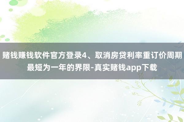 赌钱赚钱软件官方登录4、取消房贷利率重订价周期最短为一年的界限-真实赌钱app下载