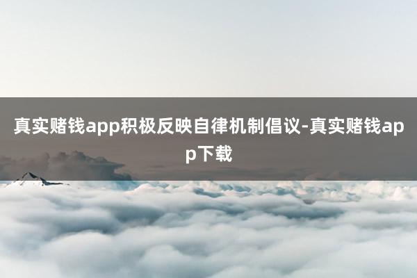 真实赌钱app积极反映自律机制倡议-真实赌钱app下载