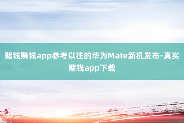 赌钱赚钱app参考以往的华为Mate新机发布-真实赌钱app下载