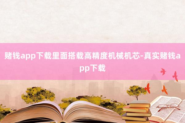 赌钱app下载里面搭载高精度机械机芯-真实赌钱app下载