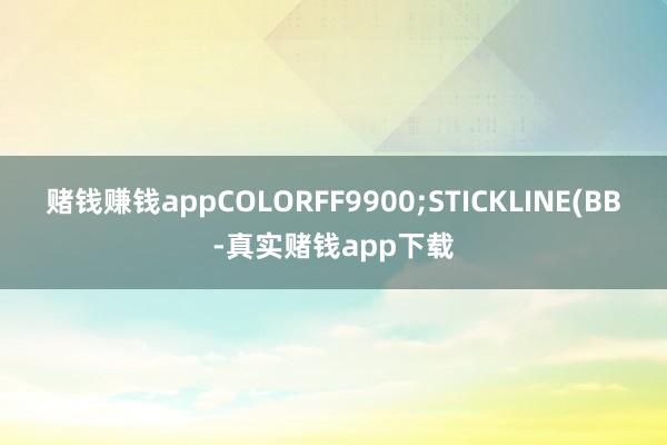 赌钱赚钱appCOLORFF9900;STICKLINE(BB-真实赌钱app下载