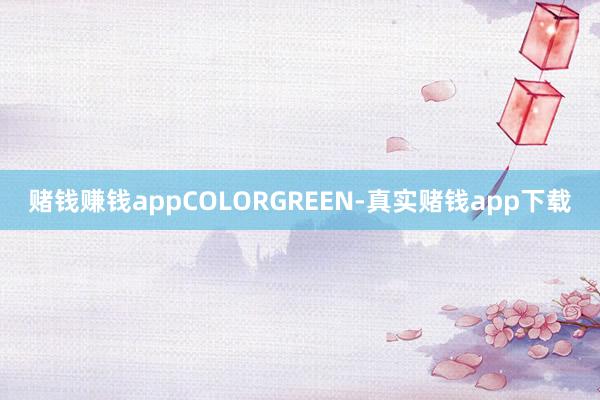 赌钱赚钱appCOLORGREEN-真实赌钱app下载