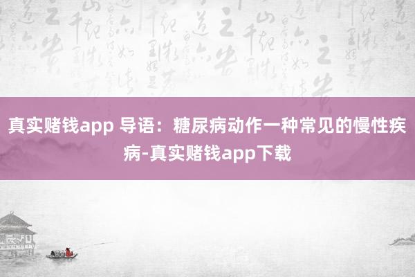 真实赌钱app 导语：糖尿病动作一种常见的慢性疾病-真实赌钱app下载