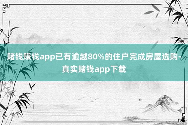 赌钱赚钱app已有逾越80%的住户完成房屋选购-真实赌钱app下载