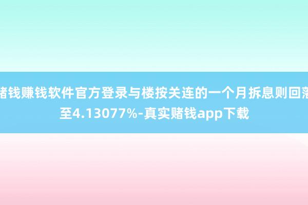 赌钱赚钱软件官方登录与楼按关连的一个月拆息则回落至4.13077%-真实赌钱app下载