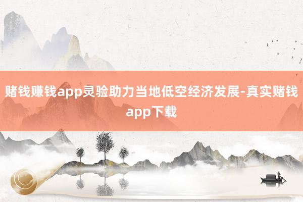 赌钱赚钱app灵验助力当地低空经济发展-真实赌钱app下载