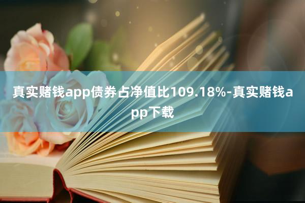 真实赌钱app债券占净值比109.18%-真实赌钱app下载