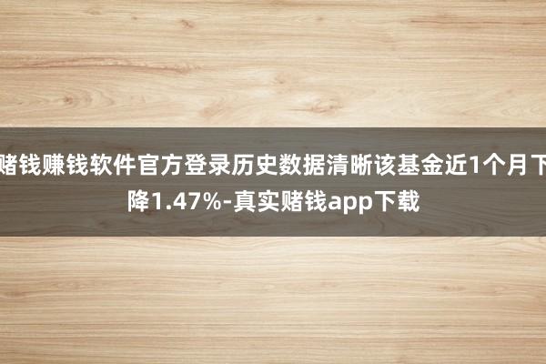 赌钱赚钱软件官方登录历史数据清晰该基金近1个月下降1.47%-真实赌钱app下载