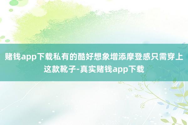 赌钱app下载私有的酷好想象增添摩登感只需穿上这款靴子-真实赌钱app下载