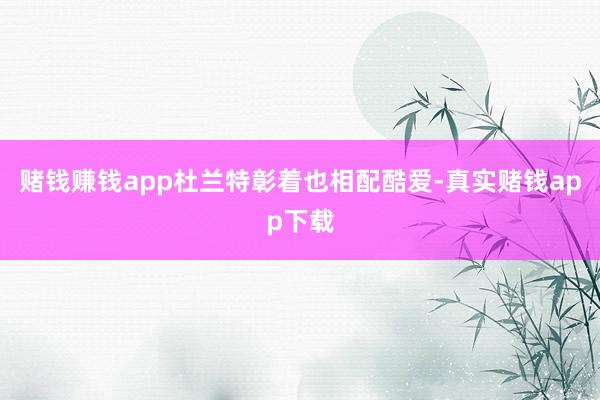 赌钱赚钱app杜兰特彰着也相配酷爱-真实赌钱app下载