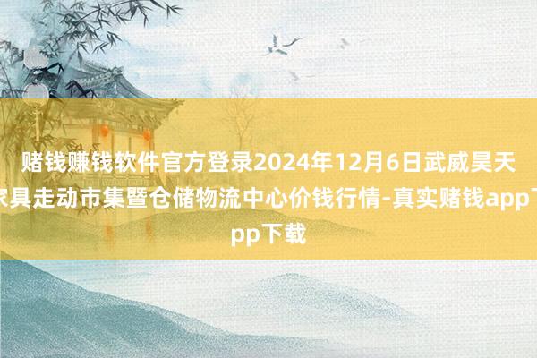 赌钱赚钱软件官方登录2024年12月6日武威昊天农家具走动市集暨仓储物流中心价钱行情-真实赌钱app下载