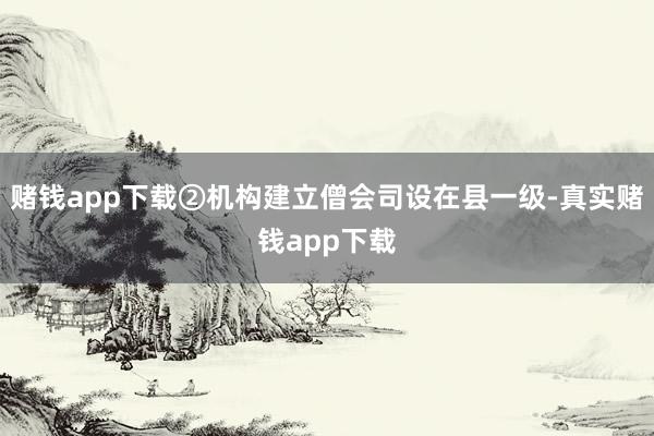 赌钱app下载②机构建立僧会司设在县一级-真实赌钱app下载