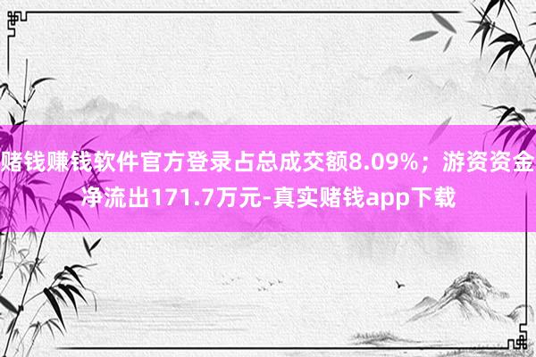 赌钱赚钱软件官方登录占总成交额8.09%；游资资金净流出171.7万元-真实赌钱app下载