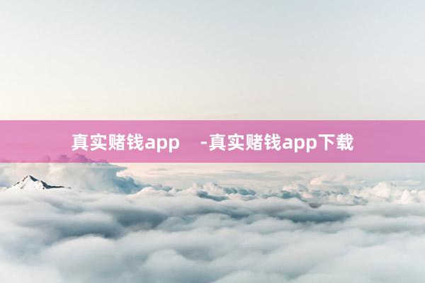真实赌钱app    -真实赌钱app下载