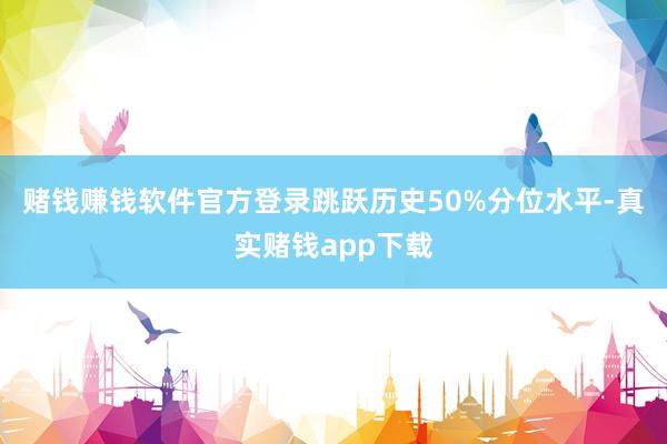 赌钱赚钱软件官方登录跳跃历史50%分位水平-真实赌钱app下载