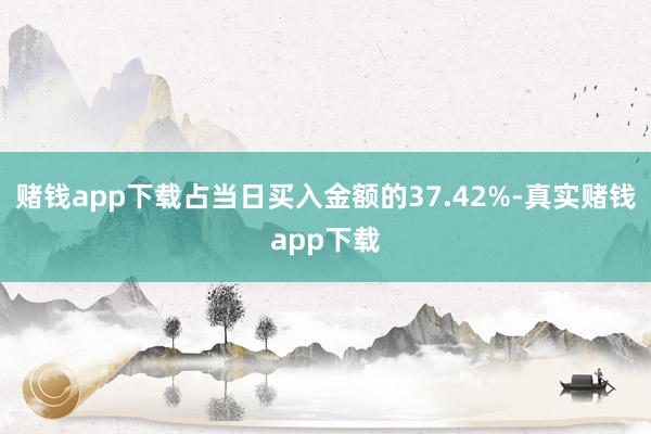 赌钱app下载占当日买入金额的37.42%-真实赌钱app下载