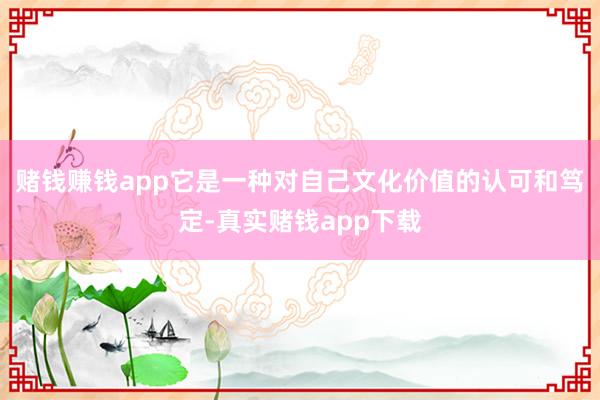 赌钱赚钱app它是一种对自己文化价值的认可和笃定-真实赌钱app下载