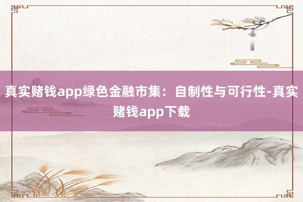 真实赌钱app绿色金融市集：自制性与可行性-真实赌钱app下载