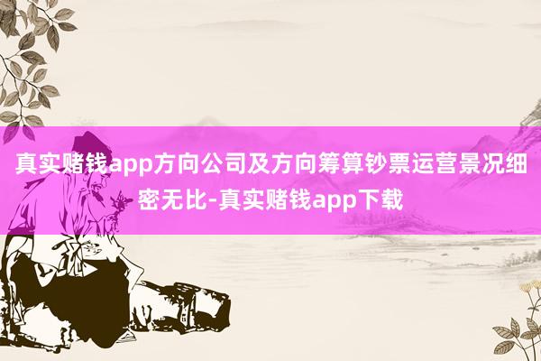 真实赌钱app方向公司及方向筹算钞票运营景况细密无比-真实赌钱app下载