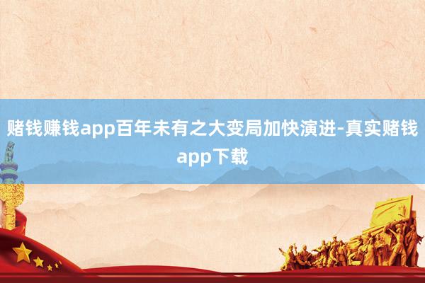 赌钱赚钱app百年未有之大变局加快演进-真实赌钱app下载