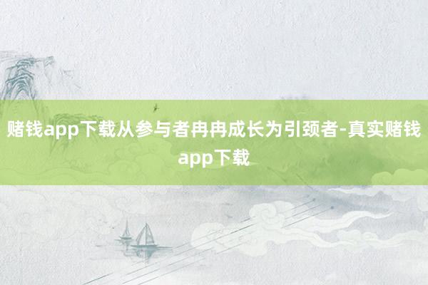 赌钱app下载从参与者冉冉成长为引颈者-真实赌钱app下载