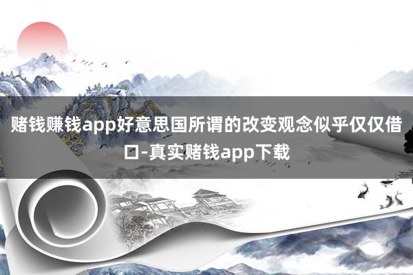赌钱赚钱app好意思国所谓的改变观念似乎仅仅借口-真实赌钱app下载