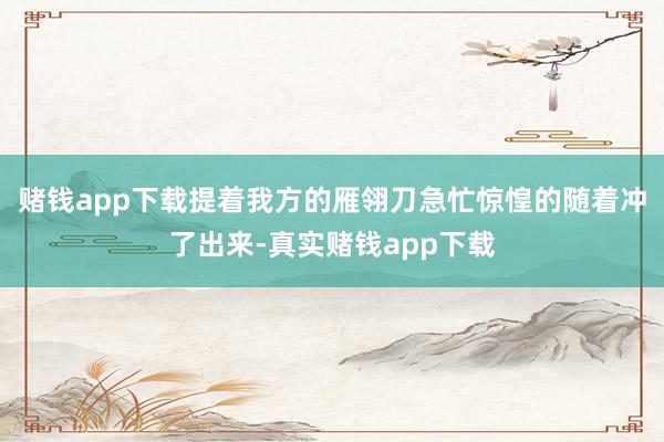 赌钱app下载提着我方的雁翎刀急忙惊惶的随着冲了出来-真实赌钱app下载