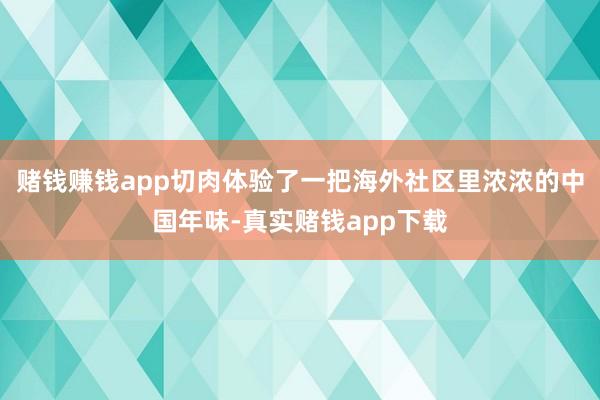 赌钱赚钱app切肉体验了一把海外社区里浓浓的中国年味-真实赌钱app下载