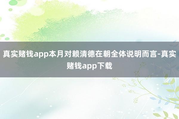 真实赌钱app本月对赖清德在朝全体说明而言-真实赌钱app下载