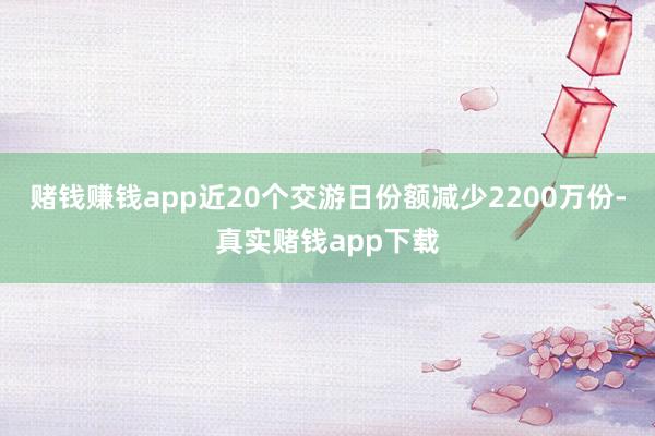 赌钱赚钱app近20个交游日份额减少2200万份-真实赌钱app下载