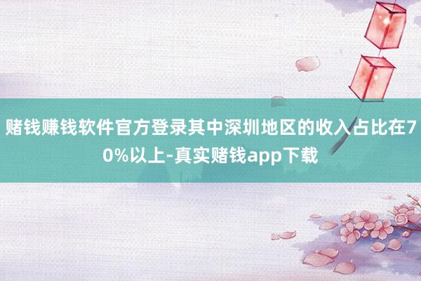 赌钱赚钱软件官方登录其中深圳地区的收入占比在70%以上-真实赌钱app下载