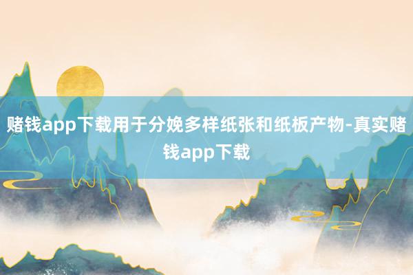 赌钱app下载用于分娩多样纸张和纸板产物-真实赌钱app下载