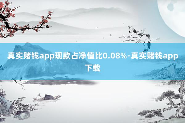 真实赌钱app现款占净值比0.08%-真实赌钱app下载