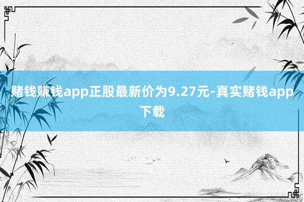 赌钱赚钱app正股最新价为9.27元-真实赌钱app下载