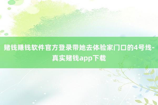 赌钱赚钱软件官方登录带她去体验家门口的4号线-真实赌钱app下载