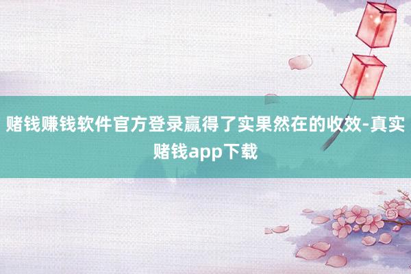 赌钱赚钱软件官方登录赢得了实果然在的收效-真实赌钱app下载