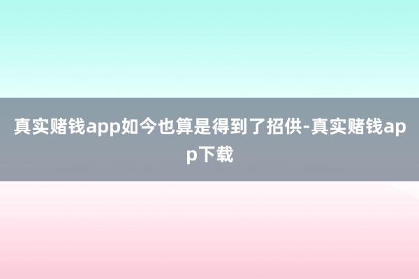 真实赌钱app如今也算是得到了招供-真实赌钱app下载