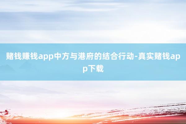 赌钱赚钱app中方与港府的结合行动-真实赌钱app下载
