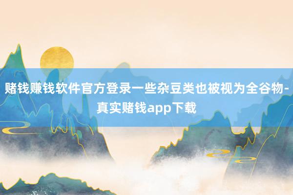 赌钱赚钱软件官方登录一些杂豆类也被视为全谷物-真实赌钱app下载