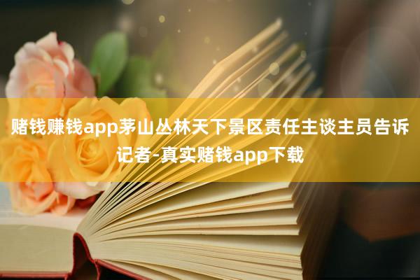 赌钱赚钱app茅山丛林天下景区责任主谈主员告诉记者-真实赌钱app下载