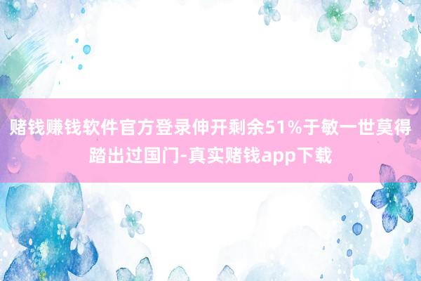 赌钱赚钱软件官方登录伸开剩余51%于敏一世莫得踏出过国门-真实赌钱app下载